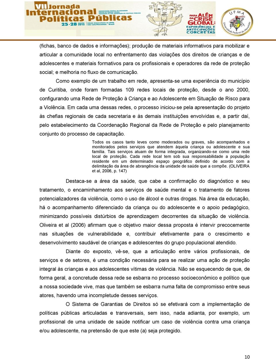 Como exemplo de um trabalho em rede, apresenta-se uma experiência do município de Curitiba, onde foram formadas 109 redes locais de proteção, desde o ano 2000, configurando uma Rede de Proteção à