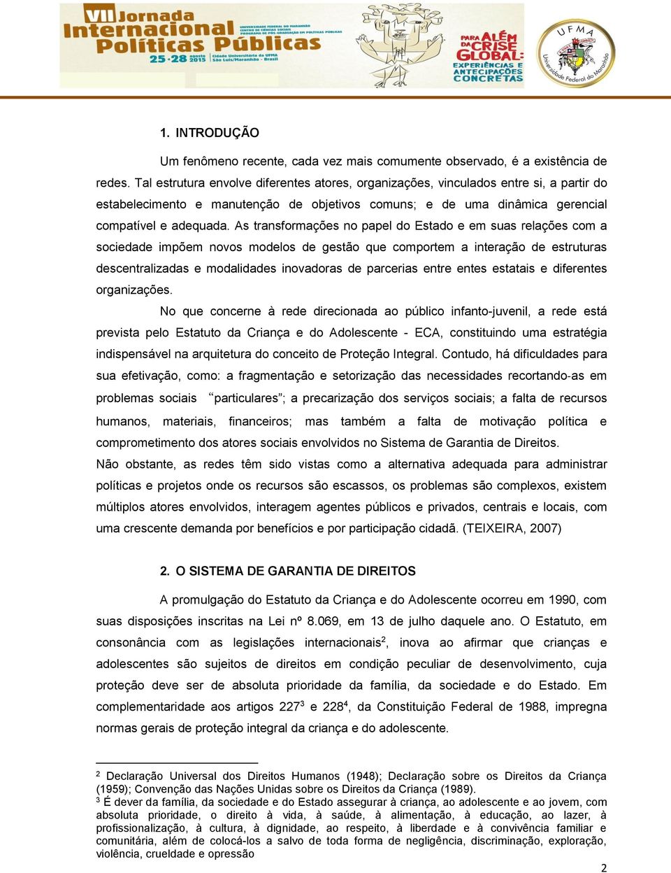 As transformações no papel do Estado e em suas relações com a sociedade impõem novos modelos de gestão que comportem a interação de estruturas descentralizadas e modalidades inovadoras de parcerias