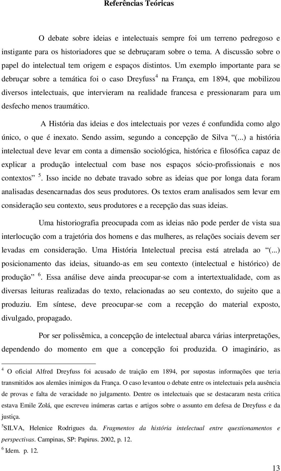 Um exemplo importante para se debruçar sobre a temática foi o caso Dreyfuss 4 na França, em 1894, que mobilizou diversos intelectuais, que intervieram na realidade francesa e pressionaram para um