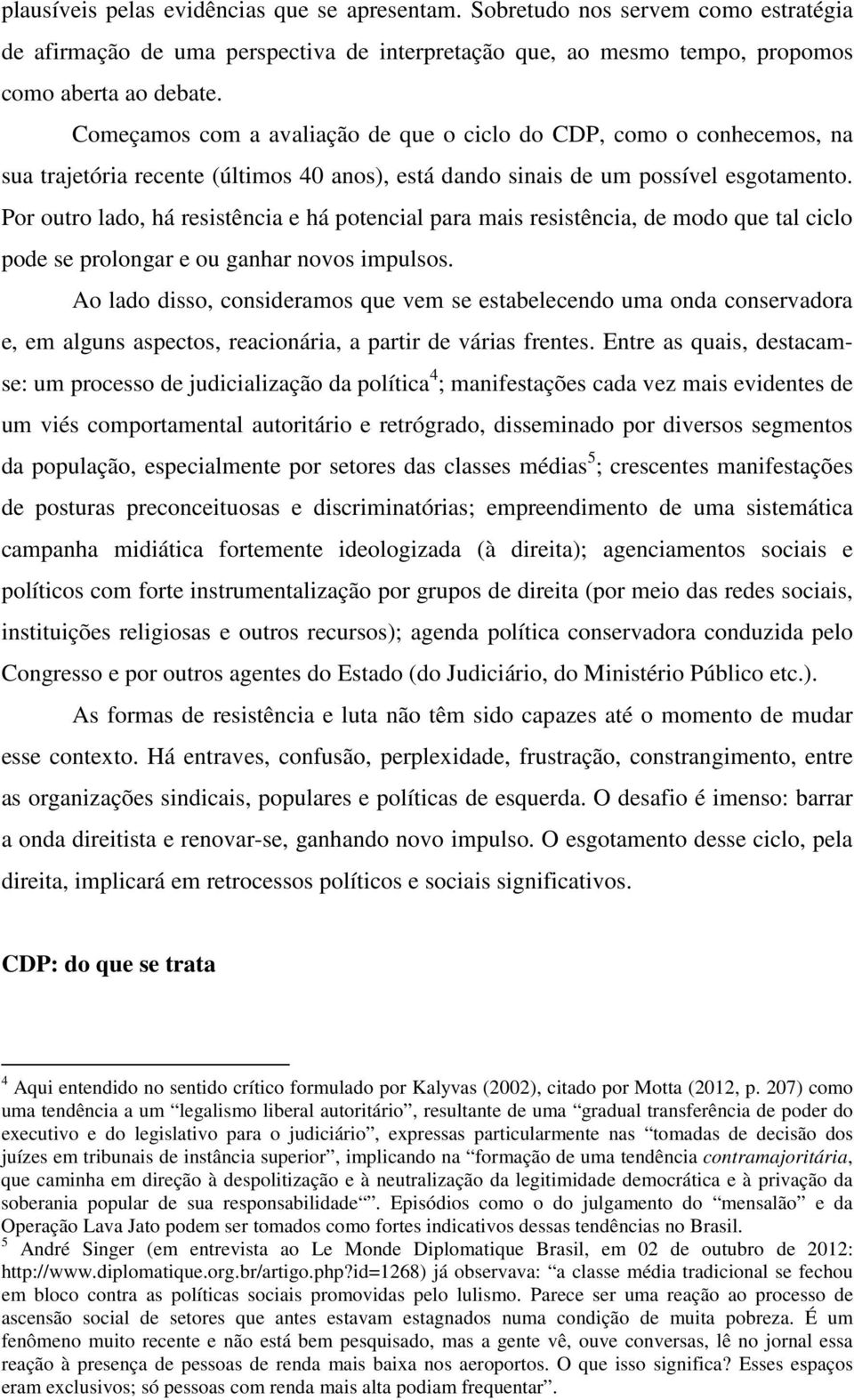 Por outro lado, há resistência e há potencial para mais resistência, de modo que tal ciclo pode se prolongar e ou ganhar novos impulsos.