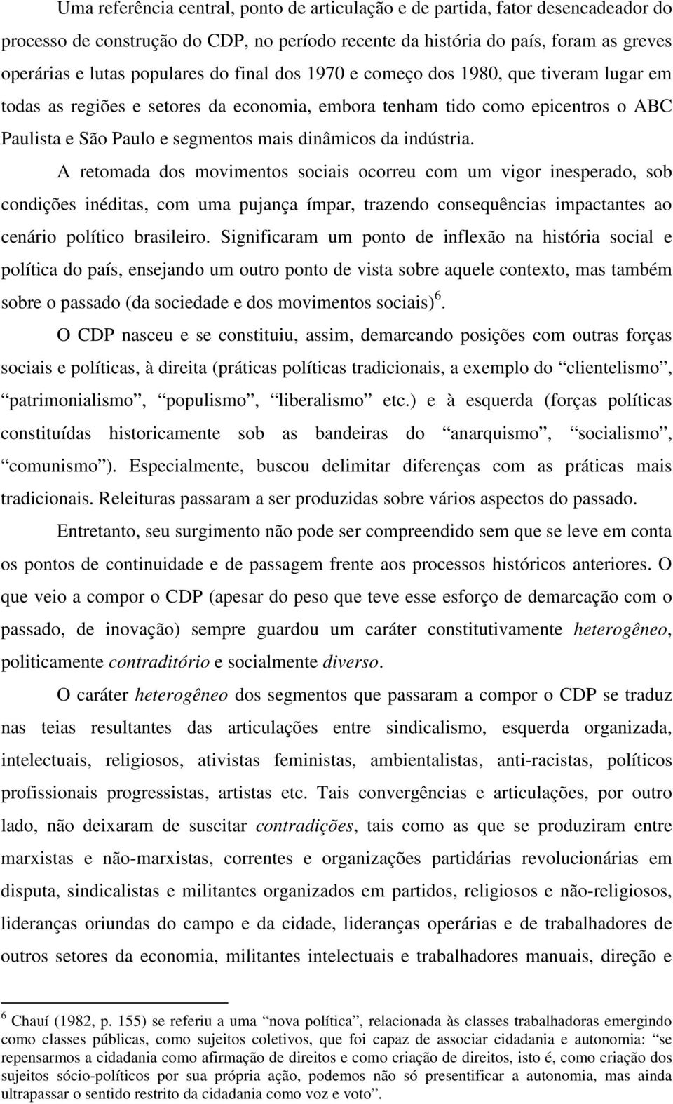 A retomada dos movimentos sociais ocorreu com um vigor inesperado, sob condições inéditas, com uma pujança ímpar, trazendo consequências impactantes ao cenário político brasileiro.