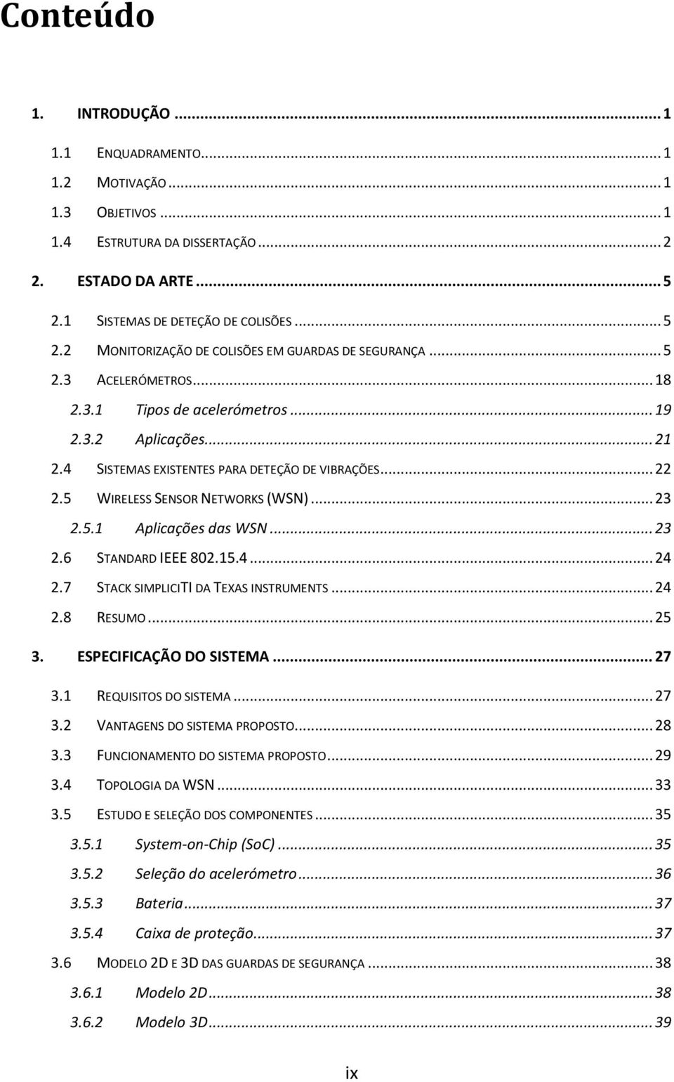 .. 23 2.6 STANDARD IEEE 802.15.4... 24 2.7 STACK SIMPLICITI DA TEXAS INSTRUMENTS... 24 2.8 RESUMO... 25 3. ESPECIFICAÇÃO DO SISTEMA... 27 3.1 REQUISITOS DO SISTEMA... 27 3.2 VANTAGENS DO SISTEMA PROPOSTO.