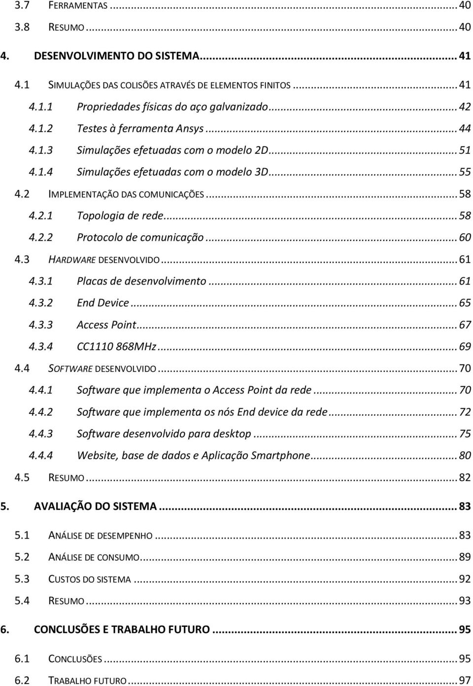 .. 60 4.3 HARDWARE DESENVOLVIDO... 61 4.3.1 Placas de desenvolvimento... 61 4.3.2 End Device... 65 4.3.3 Access Point... 67 4.3.4 CC1110 868MHz... 69 4.4 SOFTWARE DESENVOLVIDO... 70 4.4.1 Software que implementa o Access Point da rede.