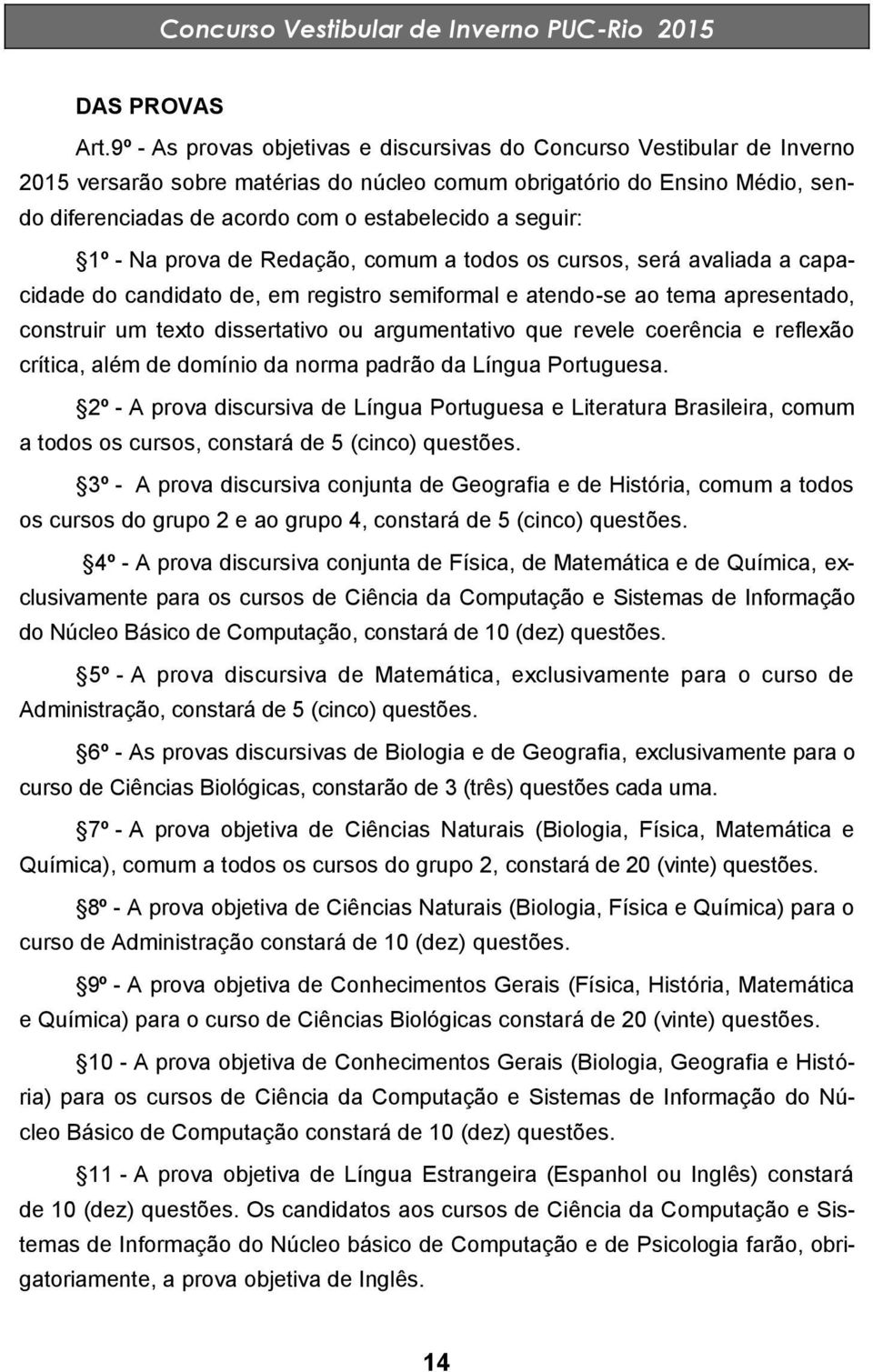 seguir: 1º - Na prova de Redação, comum a todos os cursos, será avaliada a capacidade do candidato de, em registro semiformal e atendo-se ao tema apresentado, construir um texto dissertativo ou