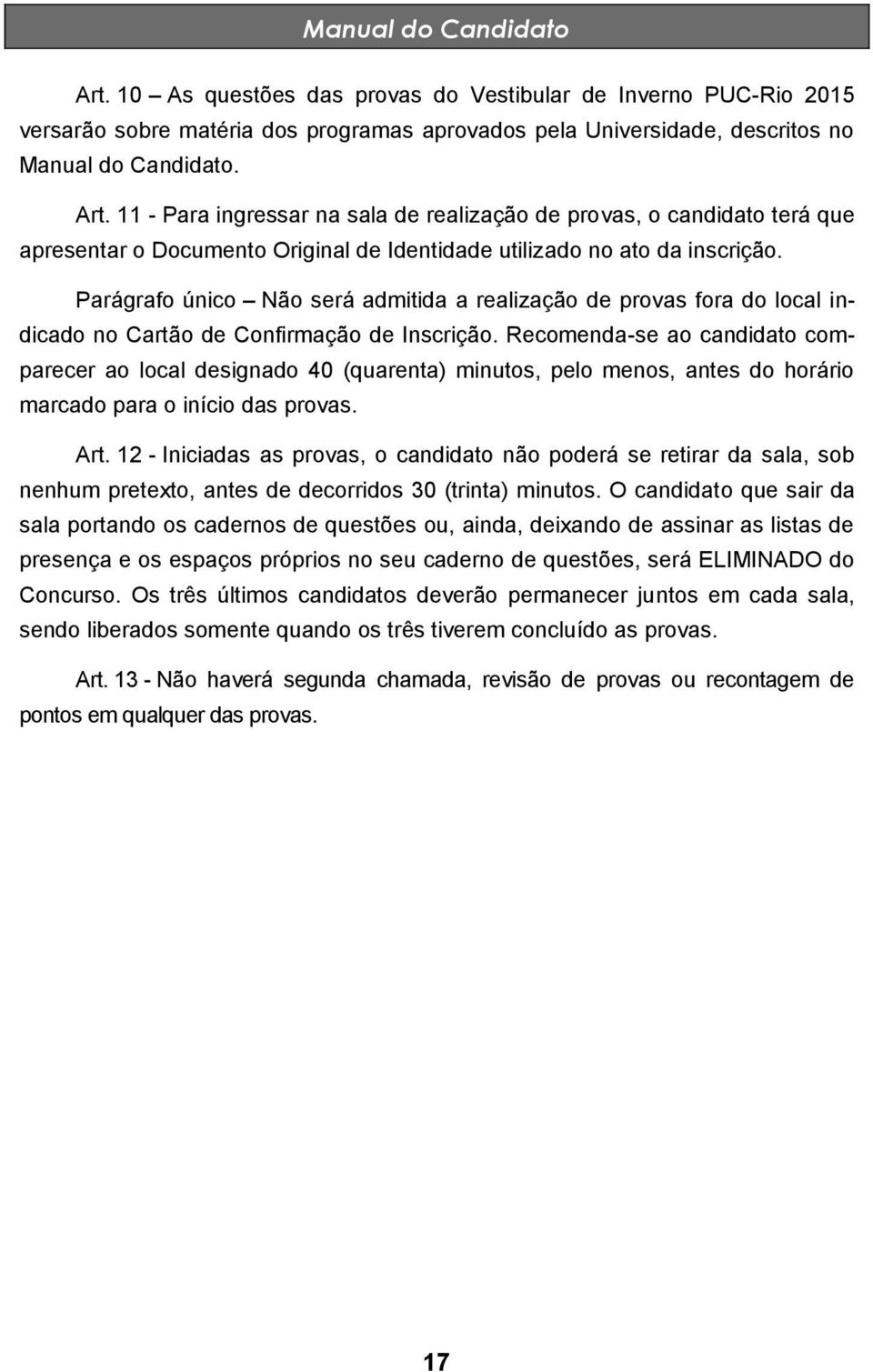 Recomenda-se ao candidato comparecer ao local designado 40 (quarenta) minutos, pelo menos, antes do horário marcado para o início das provas. Art.