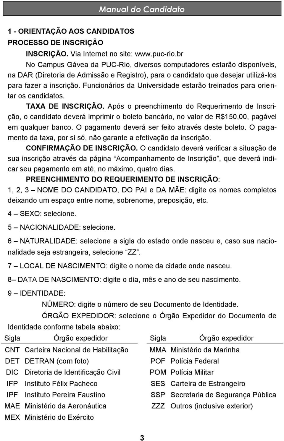 Funcionários da Universidade estarão treinados para orientar os candidatos. TAXA DE INSCRIÇÃO.