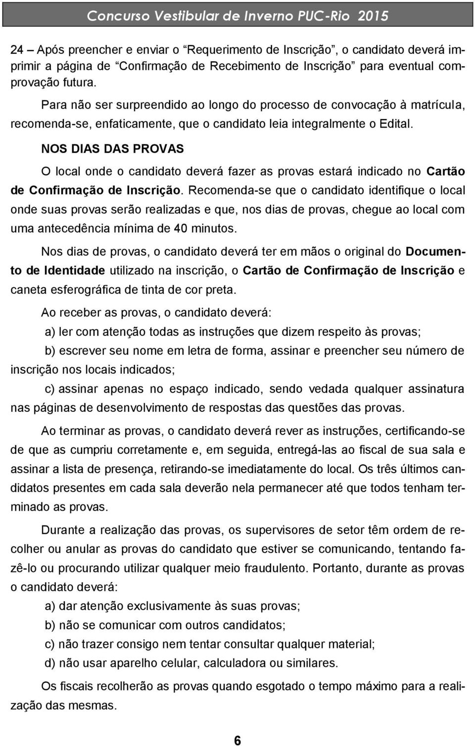 NOS DIAS DAS PROVAS O local onde o candidato deverá fazer as provas estará indicado no Cartão de Confirmação de Inscrição.