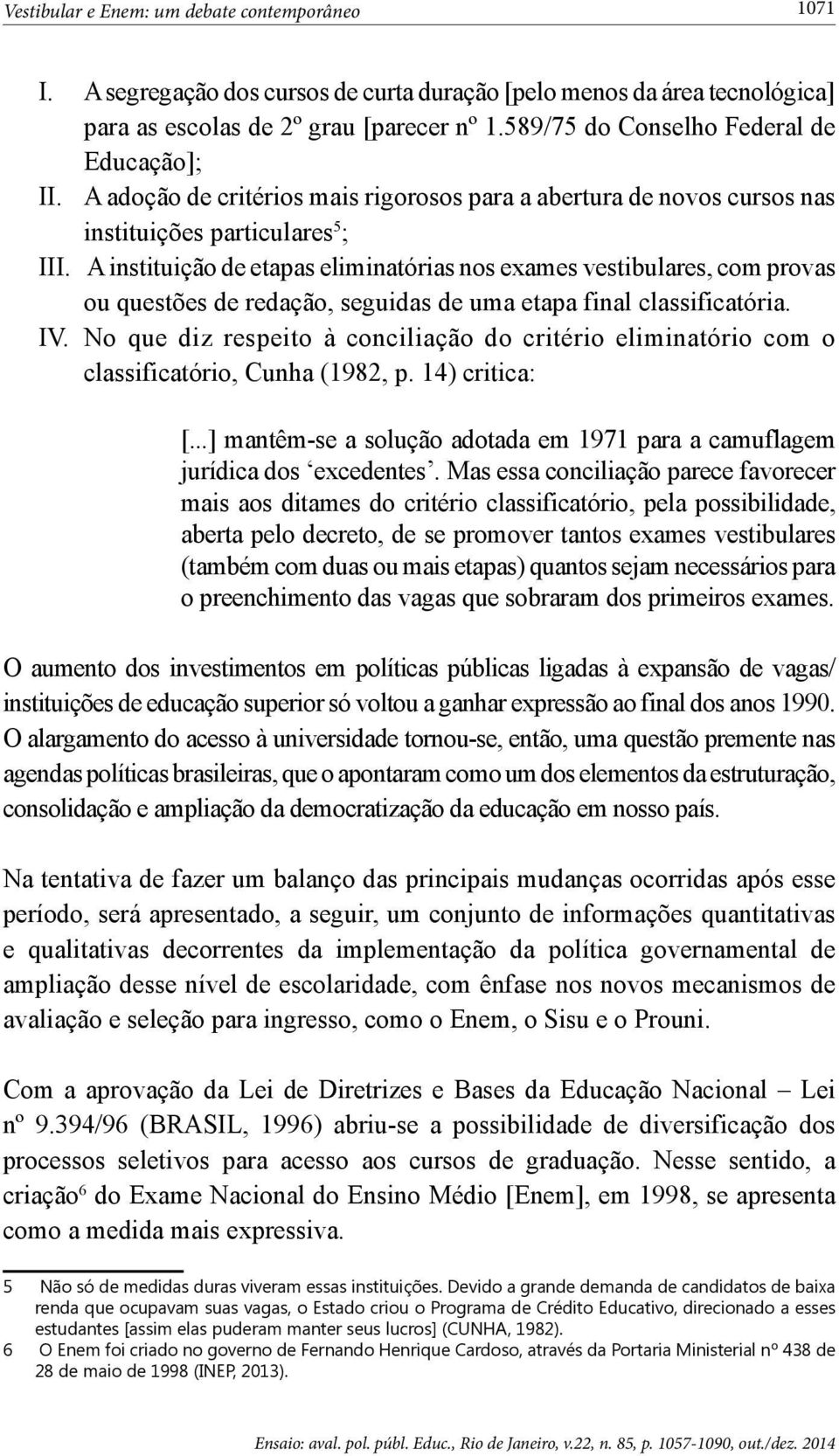 A instituição de etapas eliminatórias nos exames vestibulares, com provas ou questões de redação, seguidas de uma etapa final classificatória. IV.