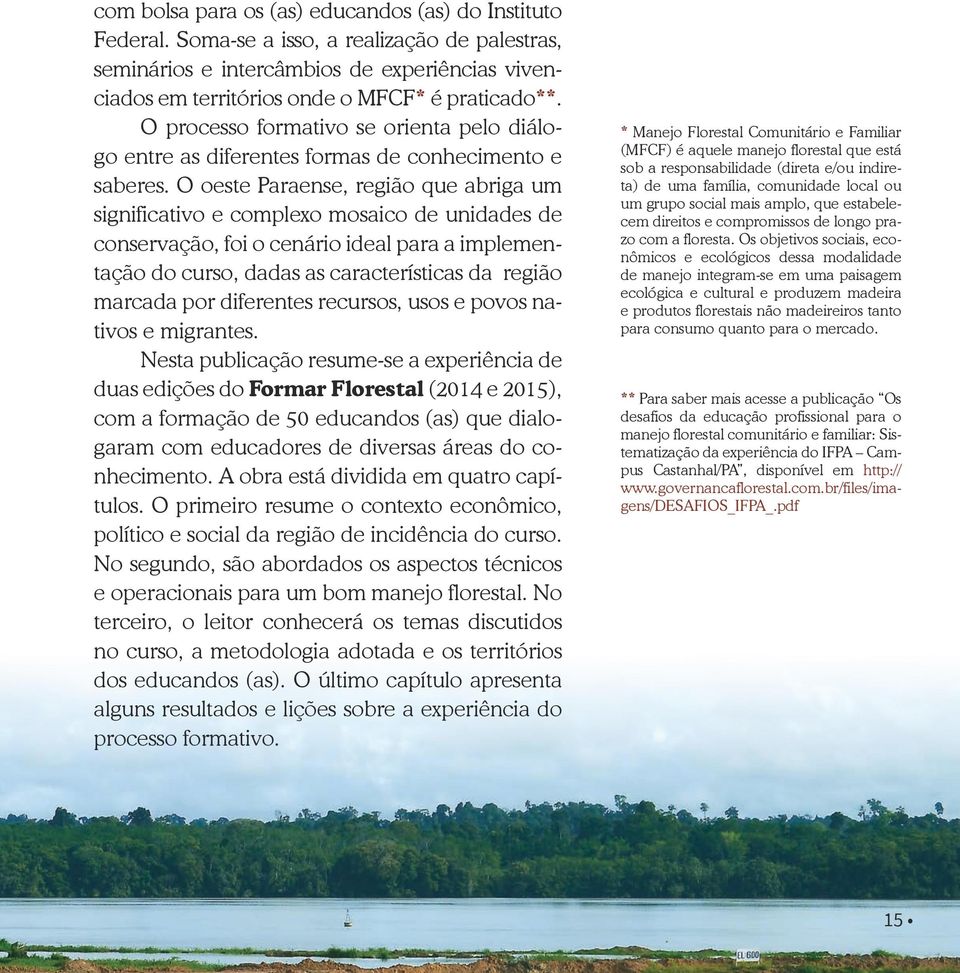 O oeste Paraense, região que abriga um significativo e complexo mosaico de unidades de conservação, foi o cenário ideal para a implementação do curso, dadas as características da região marcada por