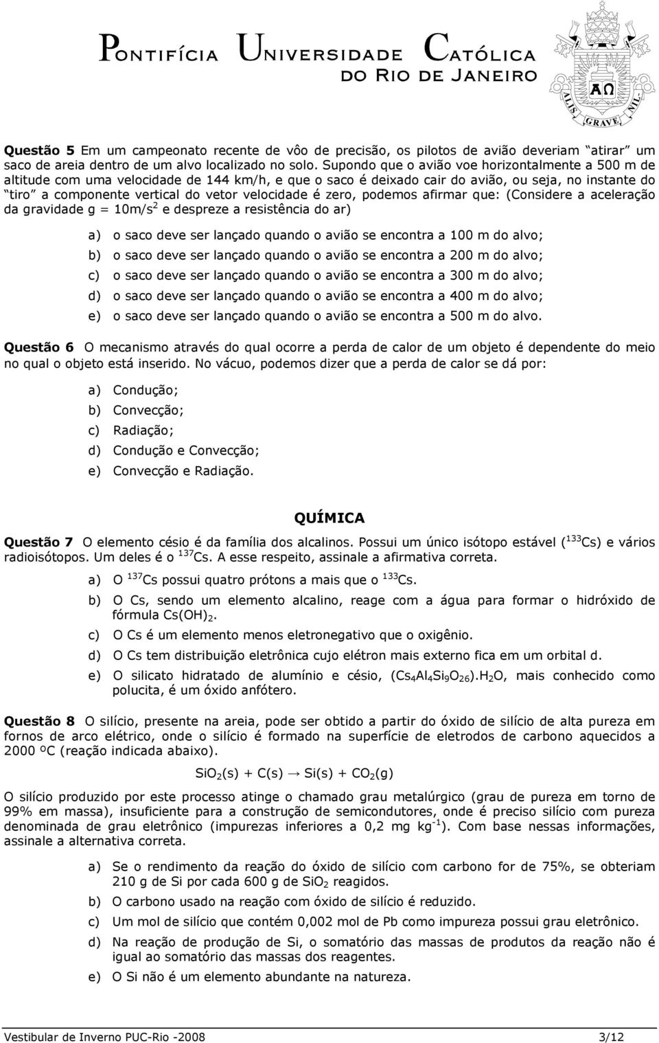 velocidade é zero, podemos afirmar que: (Considere a aceleração da gravidade g = 10m/s 2 e despreze a resistência do ar) a) o saco deve ser lançado quando o avião se encontra a 100 m do alvo; b) o