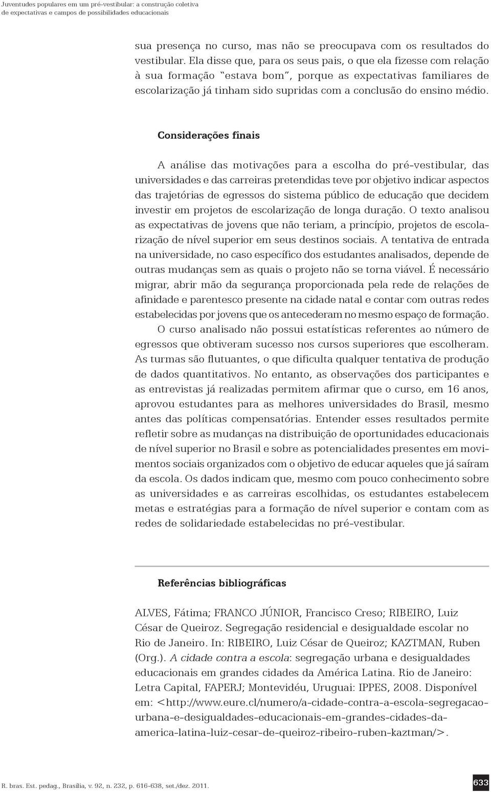 Considerações finais A análise das motivações para a escolha do pré-vestibular, das universidades e das carreiras pretendidas teve por objetivo indicar aspectos das trajetórias de egressos do sistema