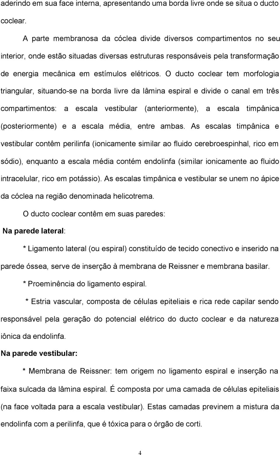 O ducto coclear tem morfologia triangular, situando-se na borda livre da lâmina espiral e divide o canal em três compartimentos: a escala vestibular (anteriormente), a escala timpânica