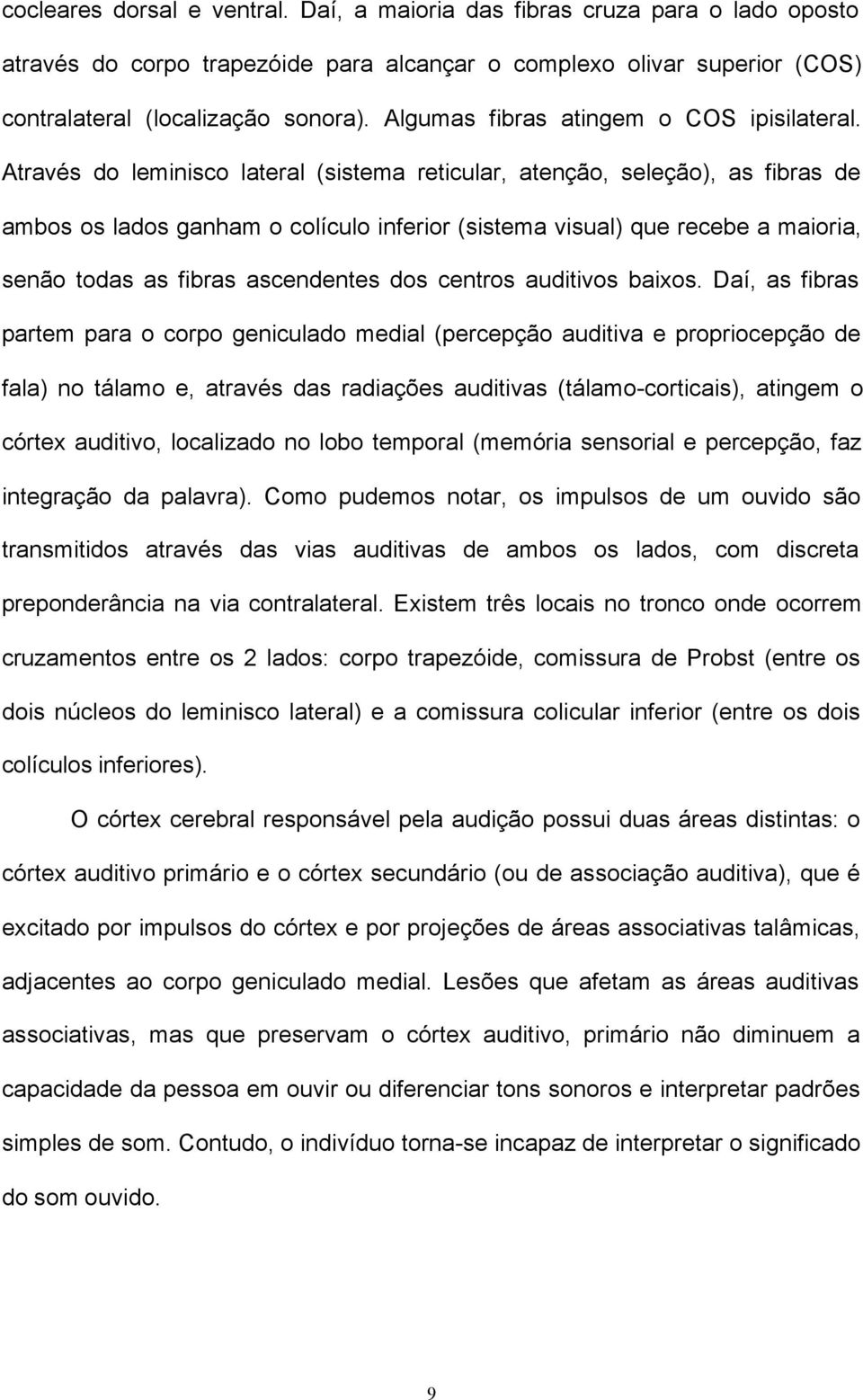 Através do leminisco lateral (sistema reticular, atenção, seleção), as fibras de ambos os lados ganham o colículo inferior (sistema visual) que recebe a maioria, senão todas as fibras ascendentes dos