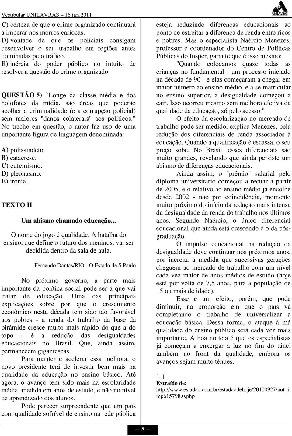 QUESTÃO 5) Longe da classe média e dos holofotes da mídia, são áreas que poderão acolher a criminalidade (e a corrupção policial) sem maiores "danos colaterais" aos políticos.