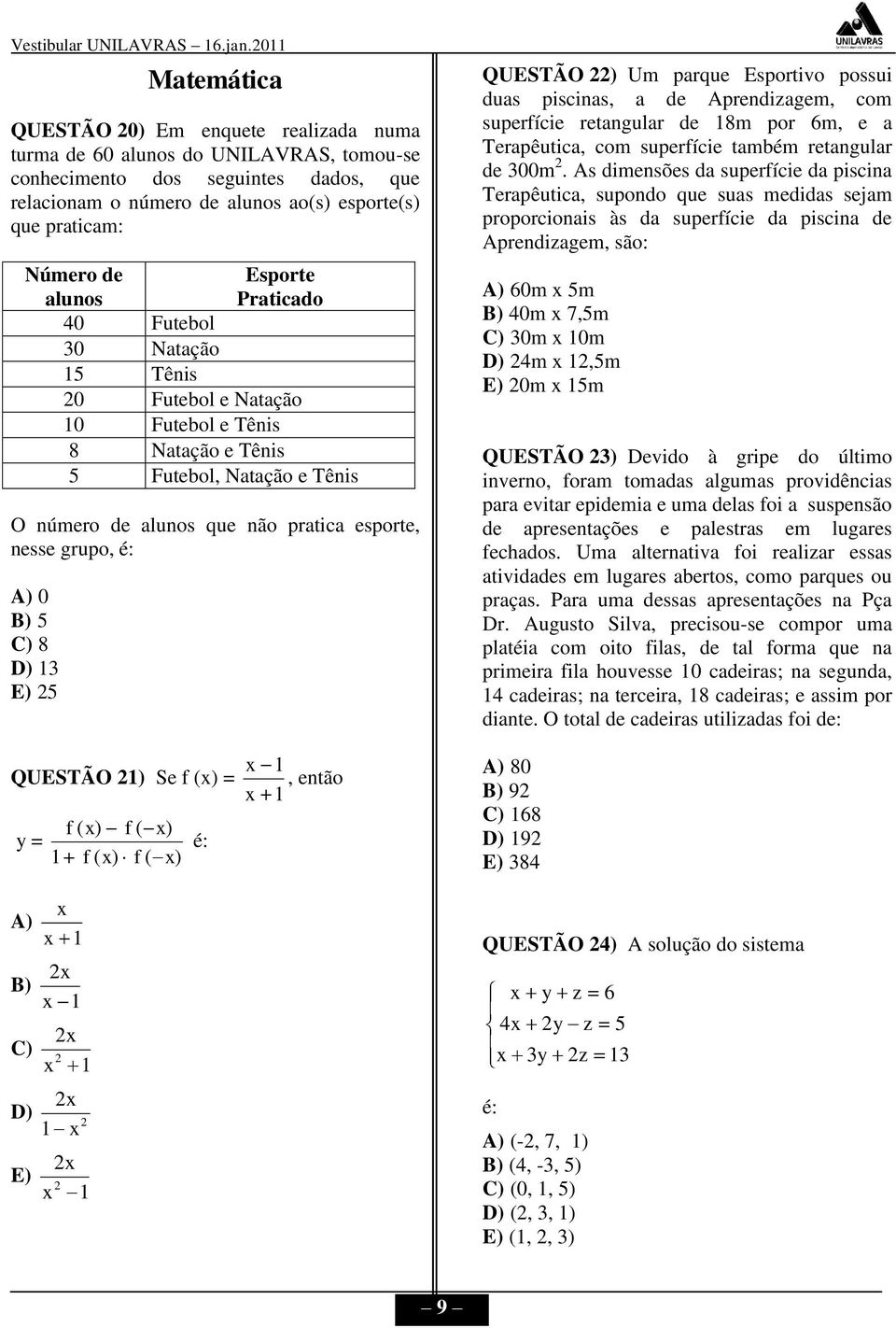 é: A) 0 B) 5 C) 8 D) 13 E) 25 QUESTÃO 22) Um parque Esportivo possui duas piscinas, a de Aprendizagem, com superfície retangular de 18m por 6m, e a Terapêutica, com superfície também retangular de