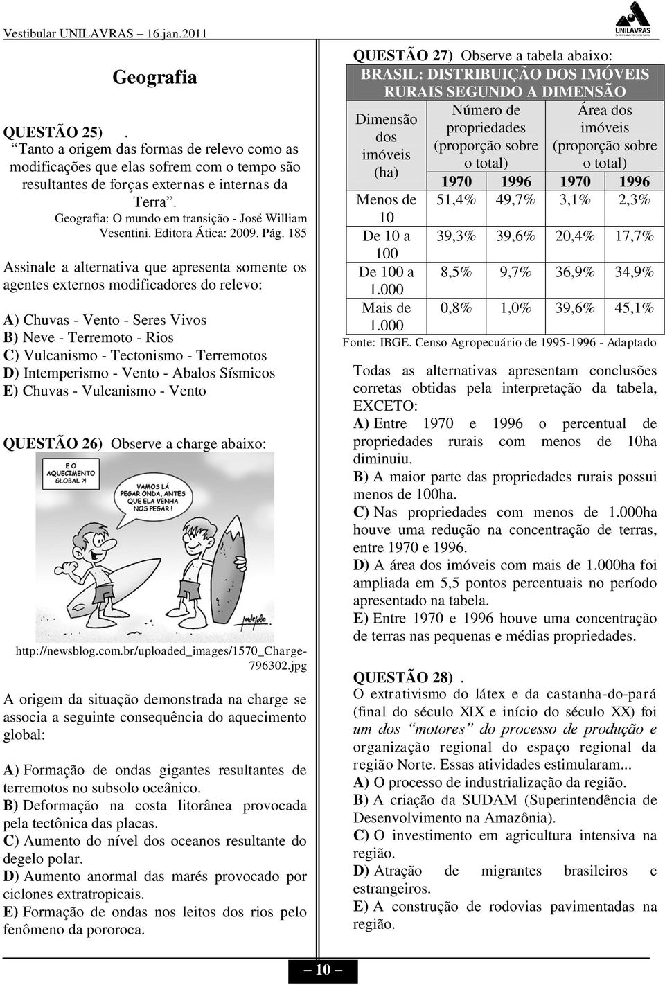 185 Assinale a alternativa que apresenta somente os agentes eternos modificadores do relevo: A) Chuvas - Vento - Seres Vivos B) Neve - Terremoto - Rios C) Vulcanismo - Tectonismo - Terremotos D)