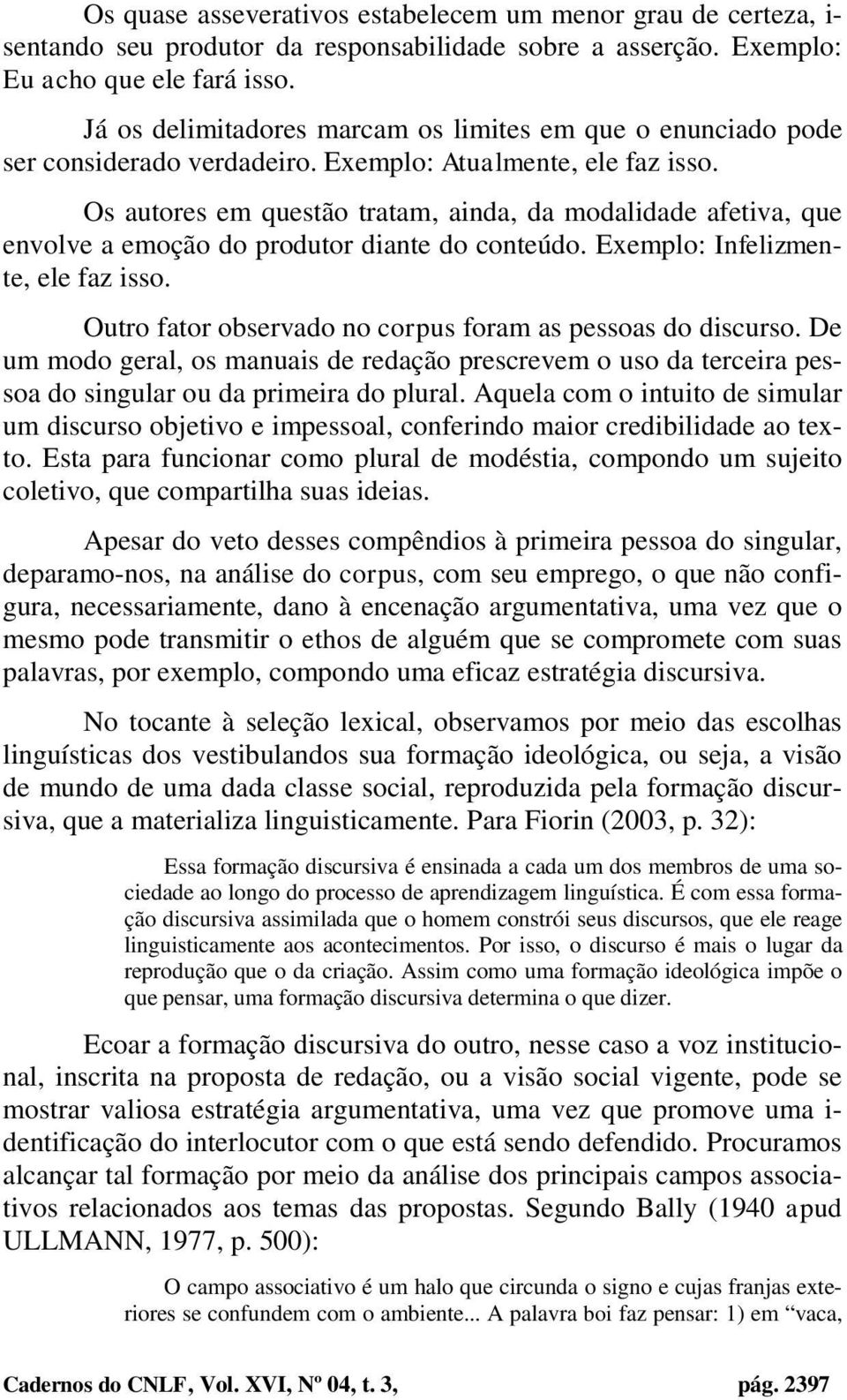 Os autores em questão tratam, ainda, da modalidade afetiva, que envolve a emoção do produtor diante do conteúdo. Exemplo: Infelizmente, ele faz isso.