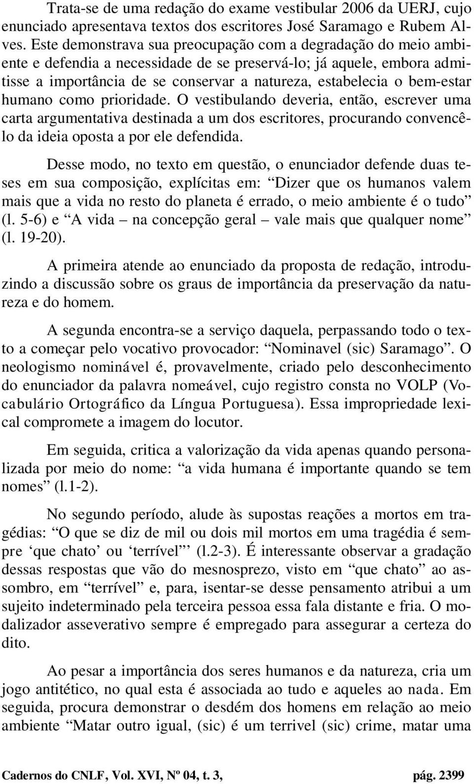 bem-estar humano como prioridade. O vestibulando deveria, então, escrever uma carta argumentativa destinada a um dos escritores, procurando convencêlo da ideia oposta a por ele defendida.