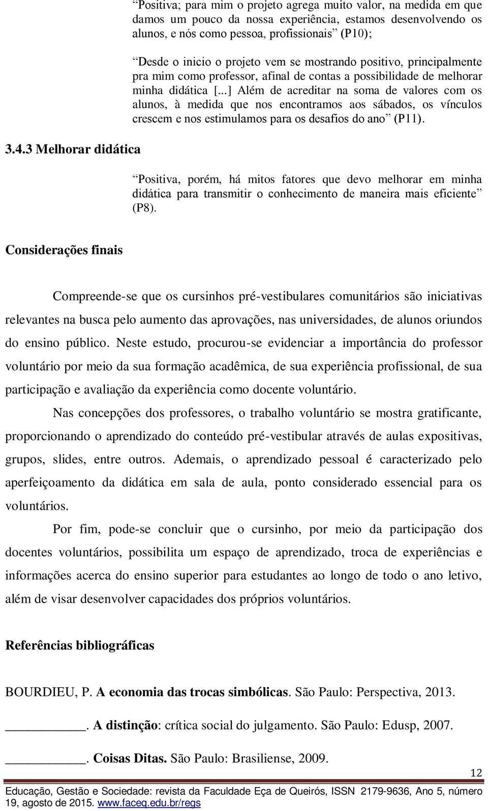 ..] Além de acreditar na soma de valores com os alunos, à medida que nos encontramos aos sábados, os vínculos crescem e nos estimulamos para os desafios do ano (P11).