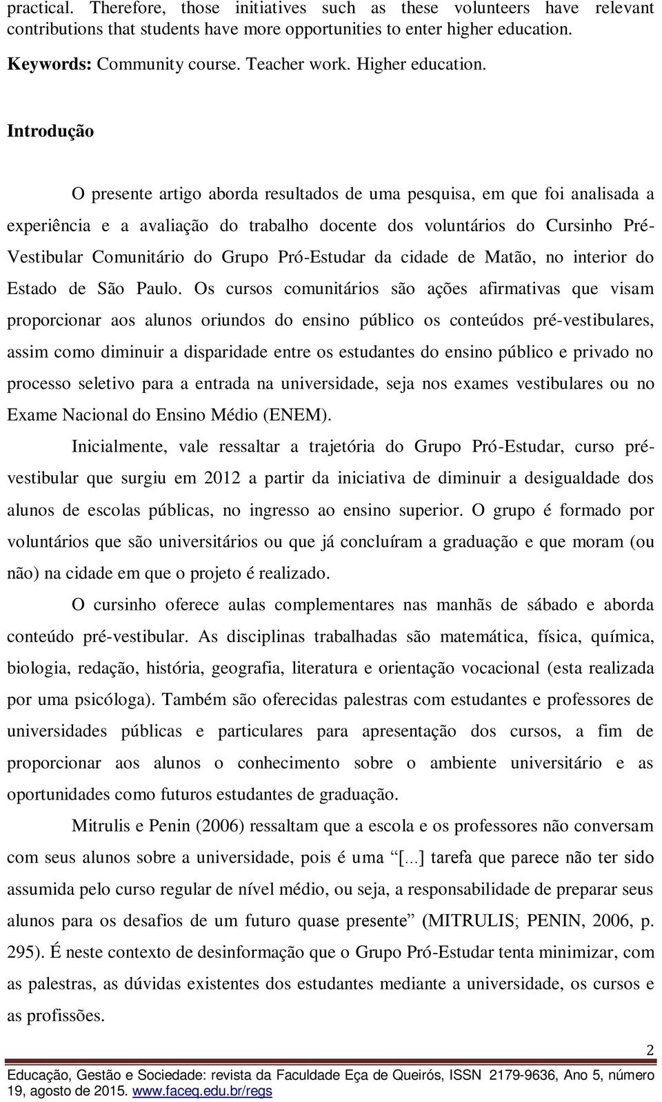 Introdução O presente artigo aborda resultados de uma pesquisa, em que foi analisada a experiência e a avaliação do trabalho docente dos voluntários do Cursinho Pré- Vestibular Comunitário do Grupo