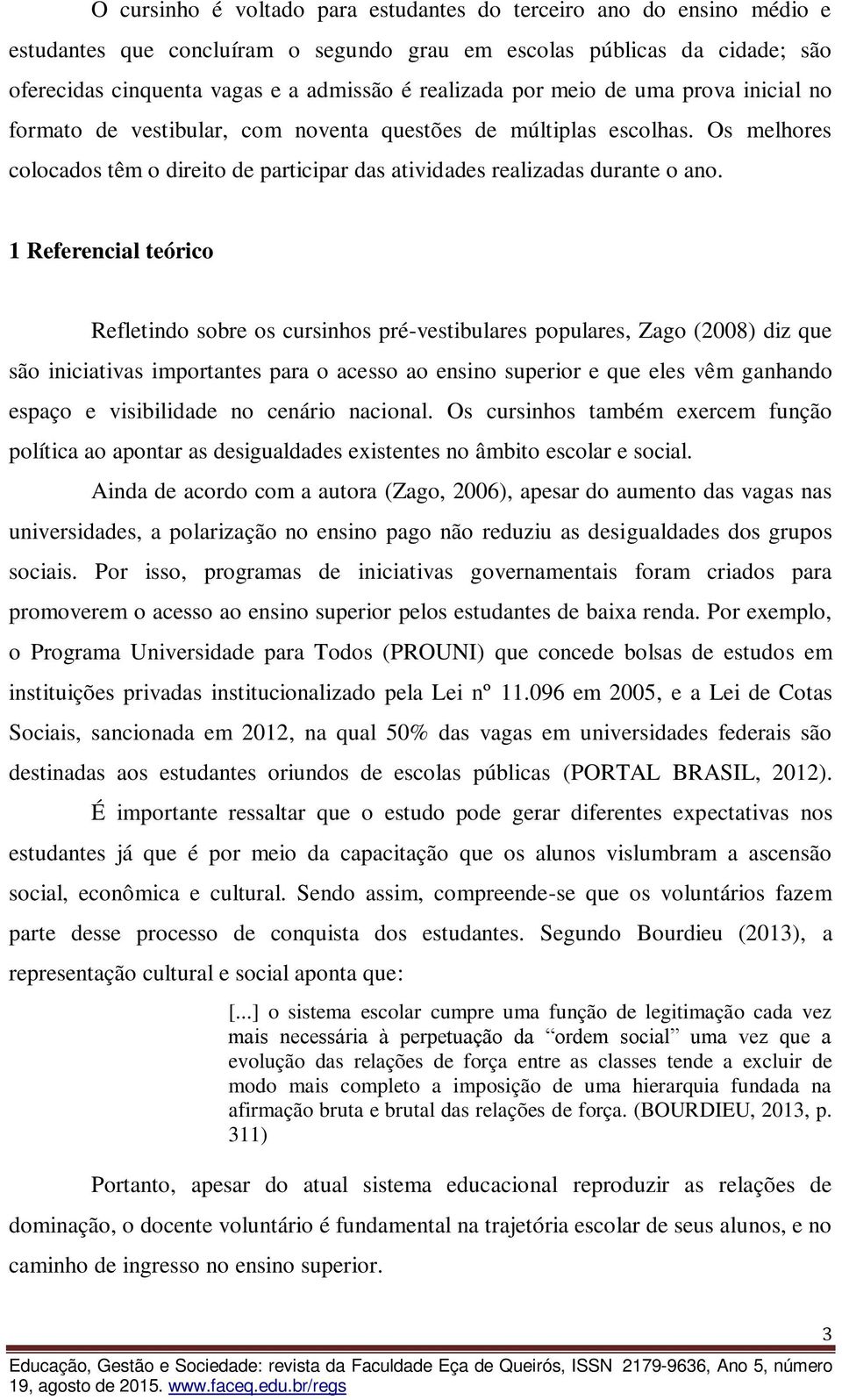 1 Referencial teórico Refletindo sobre os cursinhos pré-vestibulares populares, Zago (2008) diz que são iniciativas importantes para o acesso ao ensino superior e que eles vêm ganhando espaço e