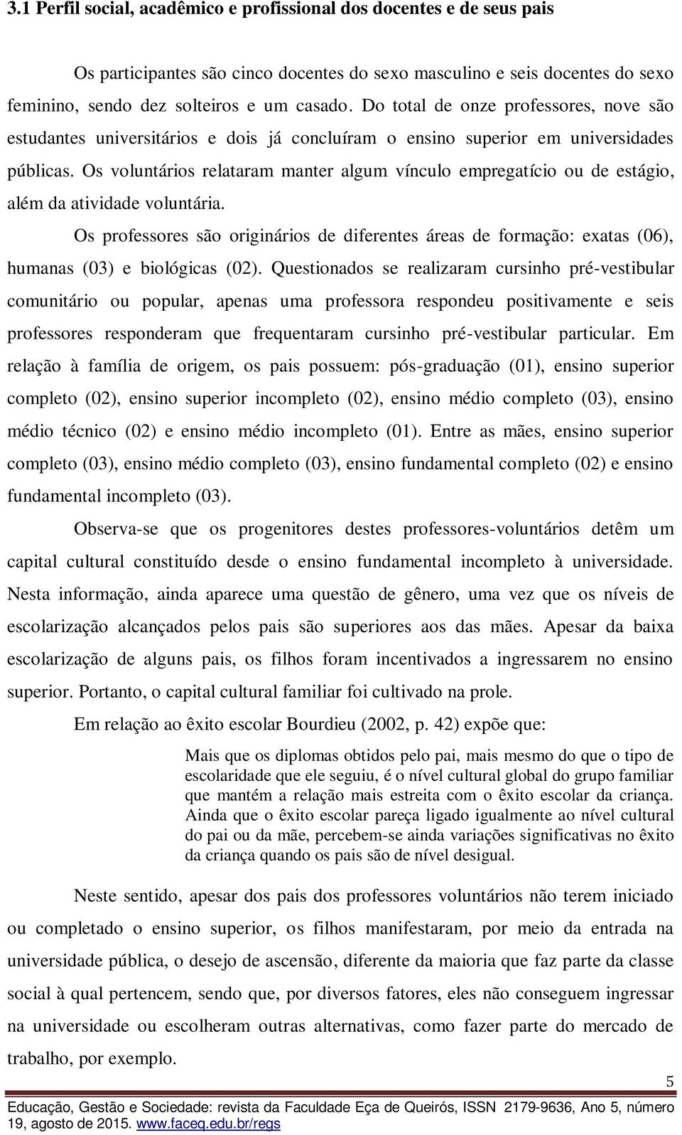 Os voluntários relataram manter algum vínculo empregatício ou de estágio, além da atividade voluntária.