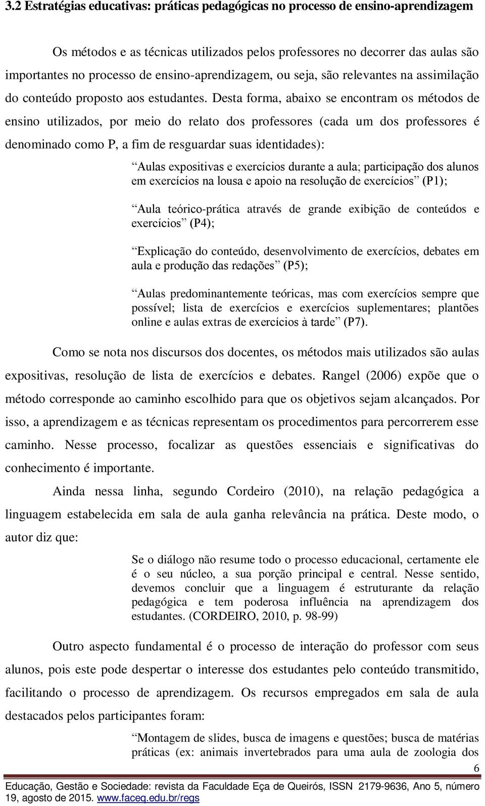 Desta forma, abaixo se encontram os métodos de ensino utilizados, por meio do relato dos professores (cada um dos professores é denominado como P, a fim de resguardar suas identidades): Aulas