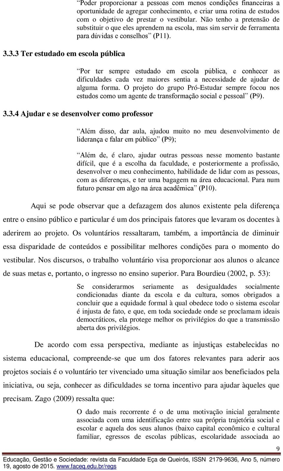 Por ter sempre estudado em escola pública, e conhecer as dificuldades cada vez maiores sentia a necessidade de ajudar de alguma forma.