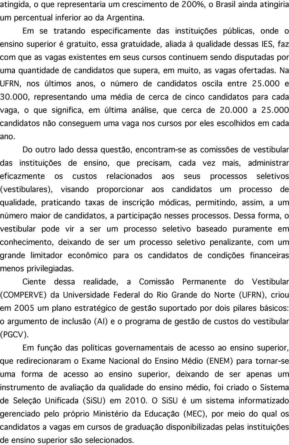 sendo disputadas por uma quantidade de candidatos que supera, em muito, as vagas ofertadas. Na UFRN, nos últimos anos, o número de candidatos oscila entre 25.000 e 30.