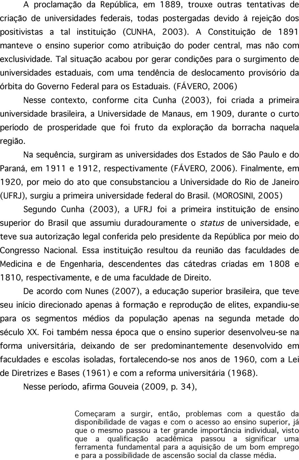 Tal situação acabou por gerar condições para o surgimento de universidades estaduais, com uma tendência de deslocamento provisório da órbita do Governo Federal para os Estaduais.