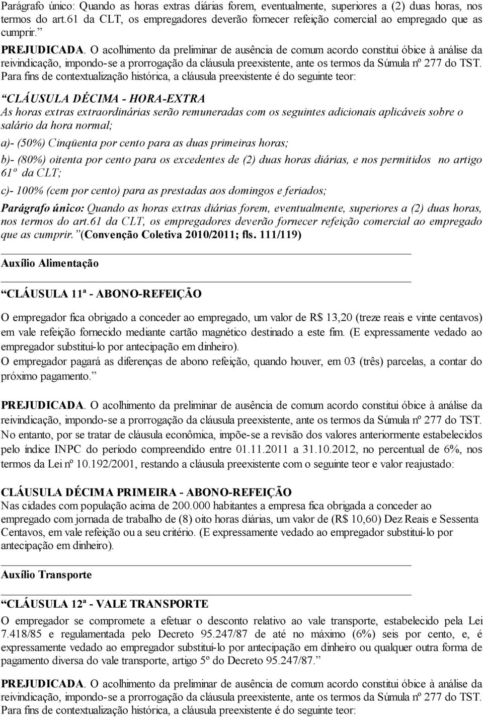 CLÁUSULA DÉCIMA - HORA-EXTRA As horas extras extraordinárias serão remuneradas com os seguintes adicionais aplicáveis sobre o salário da hora normal; a)- (50%) Cinqüenta por cento para as duas