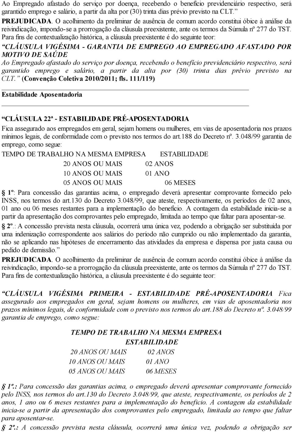 111/119) Estabilidade Aposentadoria CLÁUSULA 22ª - ESTABILIDADE PRÉ-APOSENTADORIA Fica assegurado aos empregados em geral, sejam homens ou mulheres, em vias de aposentadoria nos prazos mínimos