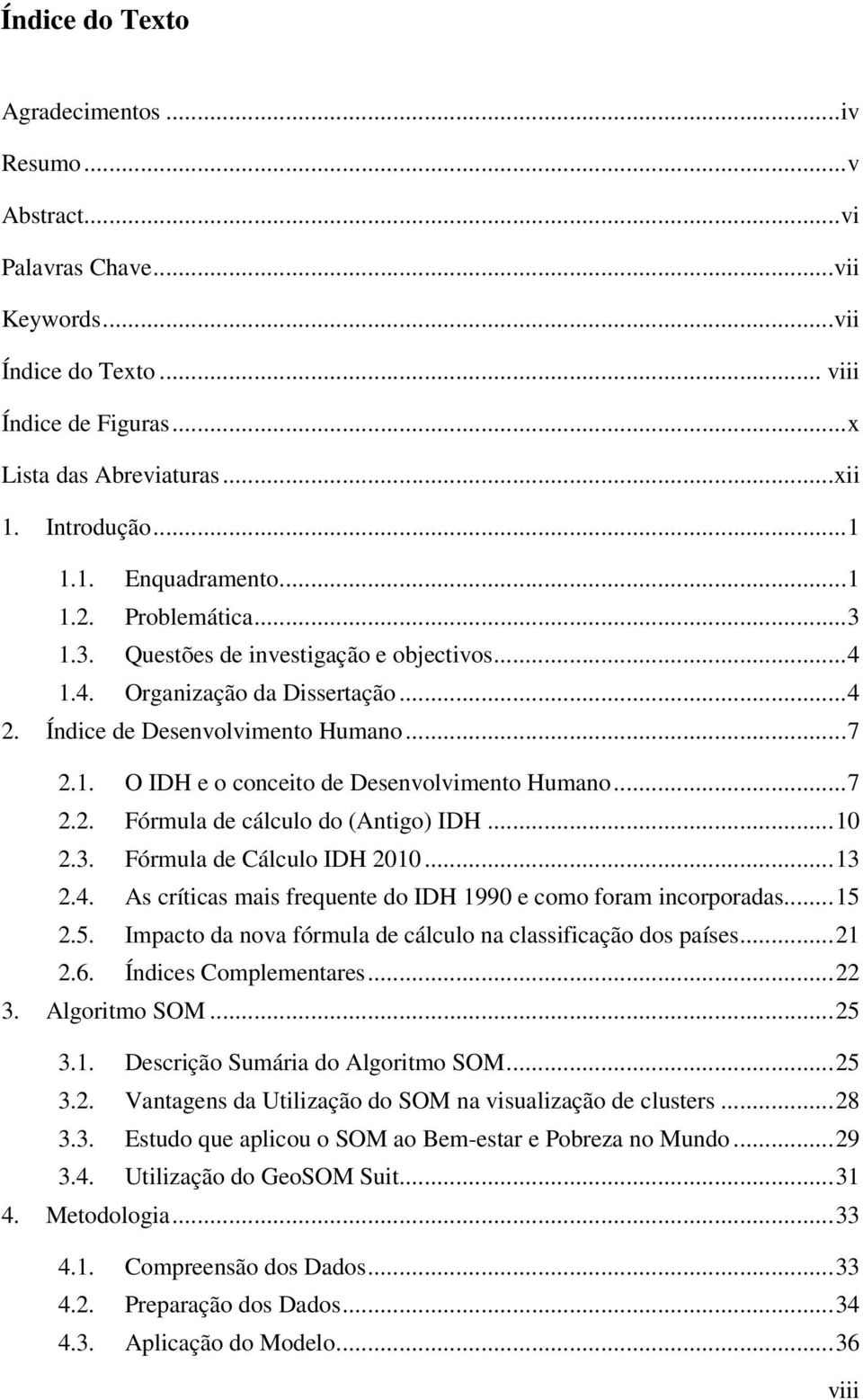 .. 7 2.2. Fórmula de cálculo do (Antigo) IDH... 10 2.3. Fórmula de Cálculo IDH 2010... 13 2.4. As críticas mais frequente do IDH 1990 e como foram incorporadas... 15 