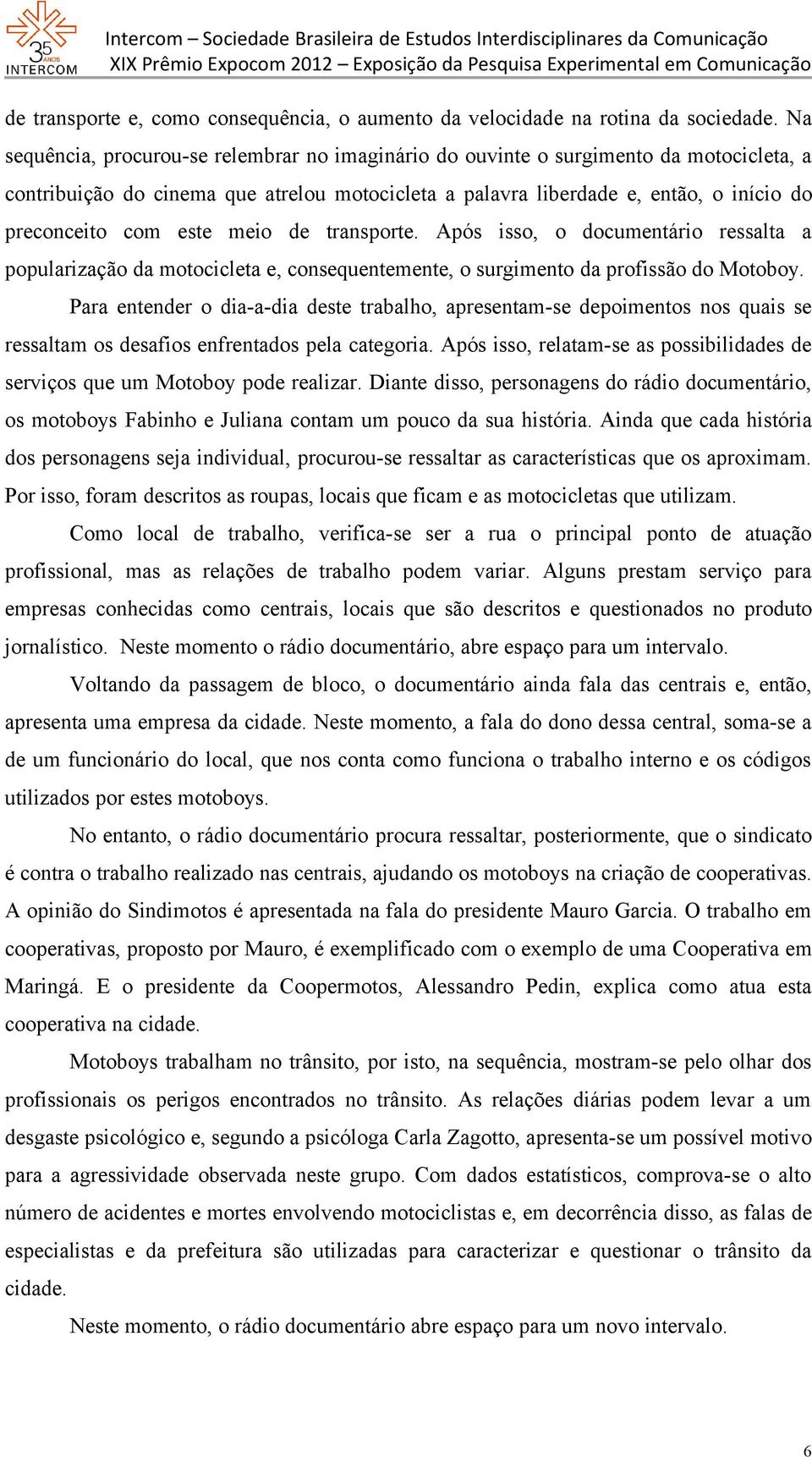 este meio de transporte. Após isso, o documentário ressalta a popularização da motocicleta e, consequentemente, o surgimento da profissão do Motoboy.