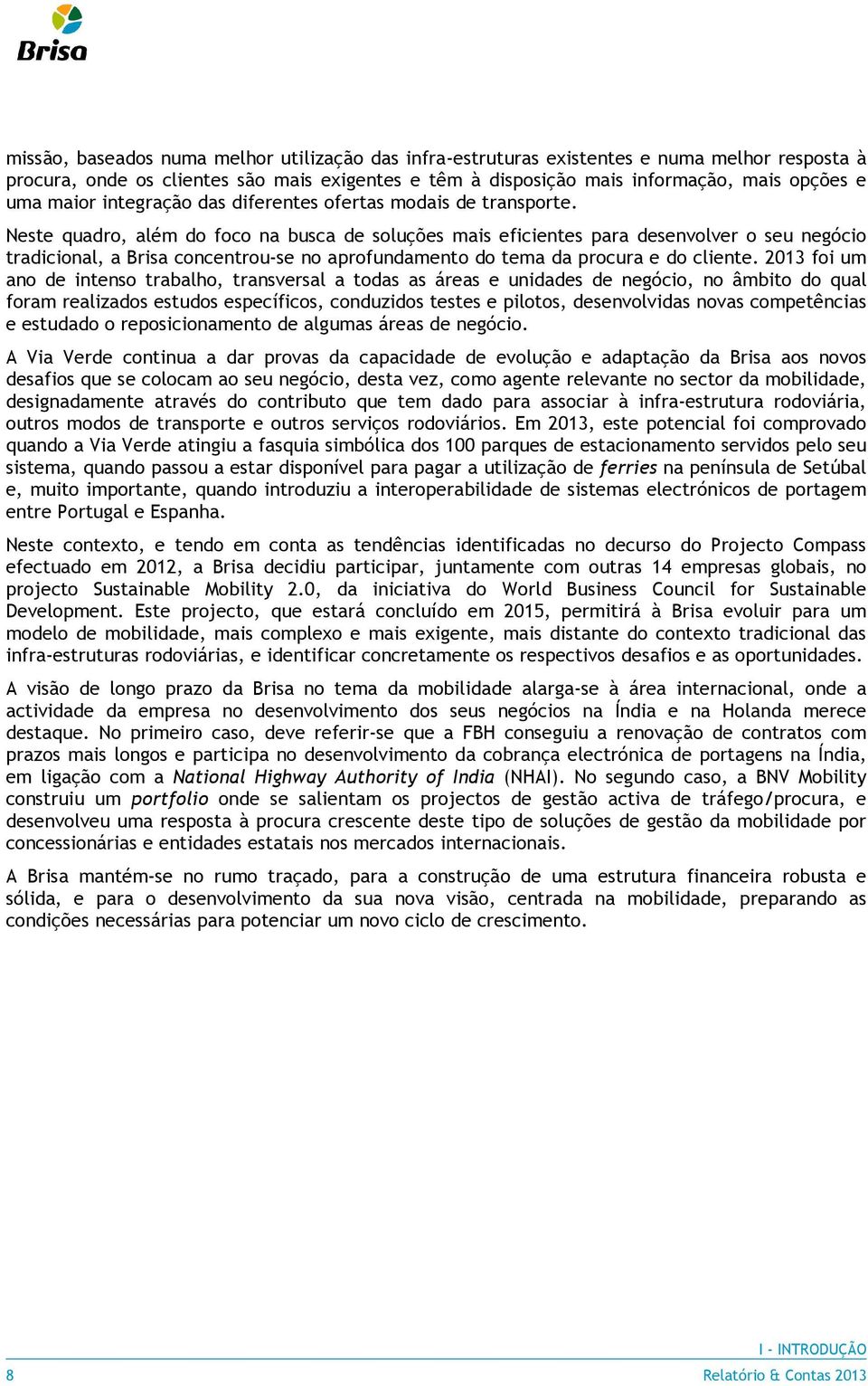 Neste quadro, além do foco na busca de soluções mais eficientes para desenvolver o seu negócio tradicional, a Brisa concentrou-se no aprofundamento do tema da procura e do cliente.