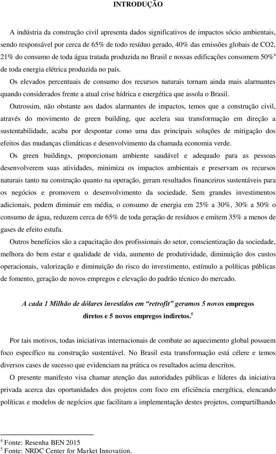 Os elevados percentuais de consumo dos recursos naturais tornam ainda mais alarmantes quando considerados frente a atual crise hídrica e energética que assola o Brasil.