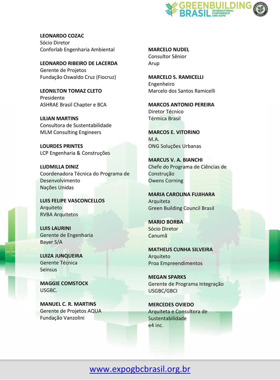 Unidas LUIS FELIPE VASCONCELLOS Arquiteto RVBA Arquitetos LUIS LAURINI Gerente de Engenharia Bayer S/A LUIZA JUNQUEIRA Gerente Técnica Seinsus MAGGIE COMSTOCK USGBC. MANUEL C. R. MARTINS Gerente de Projetos AQUA Fundação Vanzolini MARCELO NUDEL Consultor Sênior Arup MARCELO S.