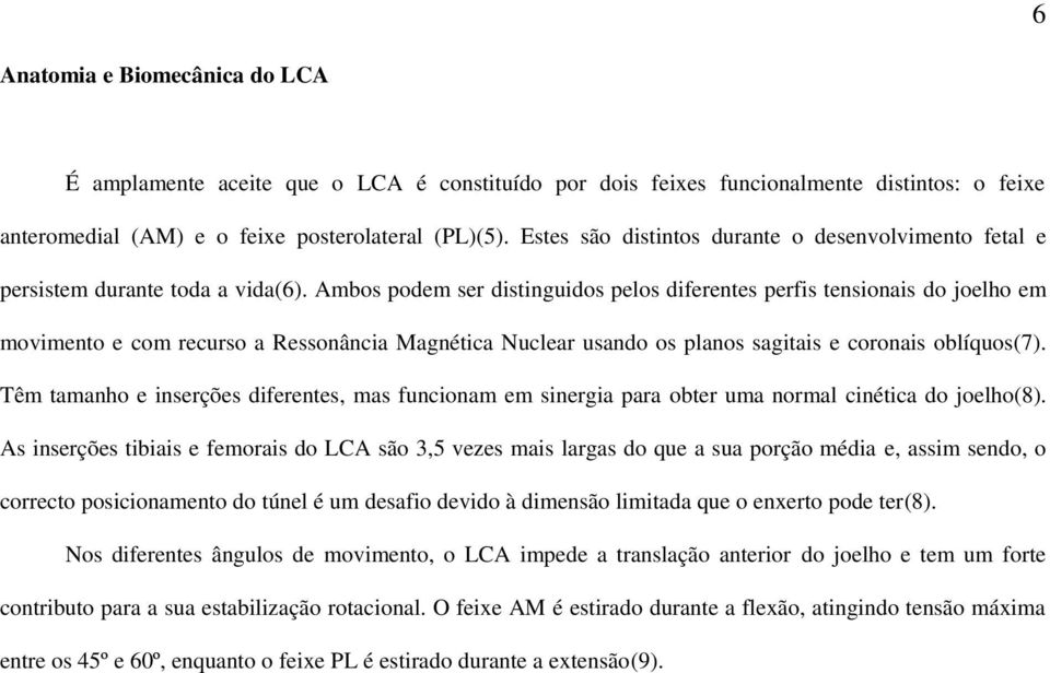 Ambos podem ser distinguidos pelos diferentes perfis tensionais do joelho em movimento e com recurso a Ressonância Magnética Nuclear usando os planos sagitais e coronais oblíquos(7).