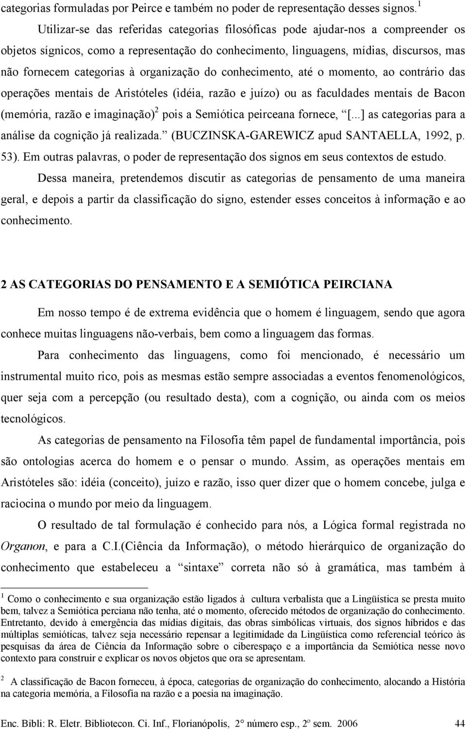 à organização do conhecimento, até o momento, ao contrário das operações mentais de Aristóteles (idéia, razão e juízo) ou as faculdades mentais de Bacon (memória, razão e imaginação) 2 pois a