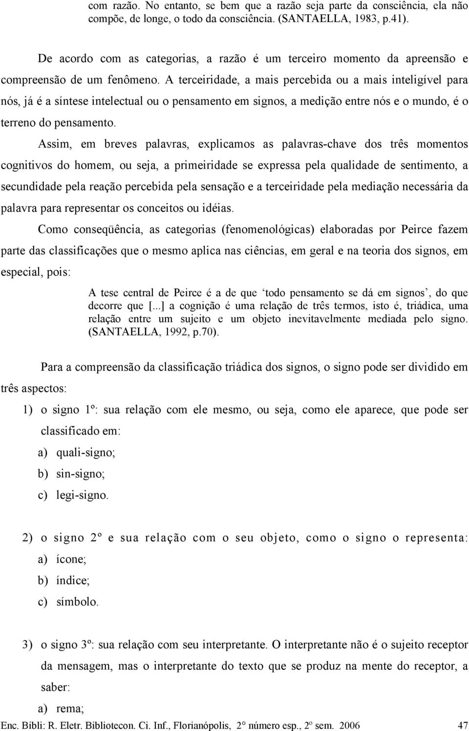 A terceiridade, a mais percebida ou a mais inteligível para nós, já é a síntese intelectual ou o pensamento em signos, a medição entre nós e o mundo, é o terreno do pensamento.