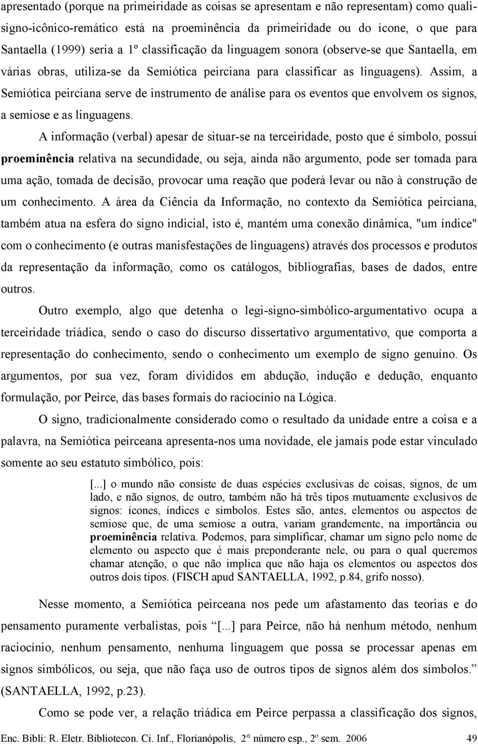 Assim, a Semiótica peirciana serve de instrumento de análise para os eventos que envolvem os signos, a semiose e as linguagens.