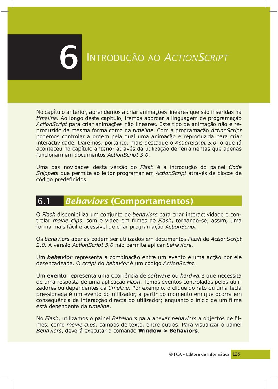 Com a programação ActionScript podemos controlar a ordem pela qual uma animação é reproduzida para criar interactividade. Daremos, portanto, mais destaque o ActionScript 3.