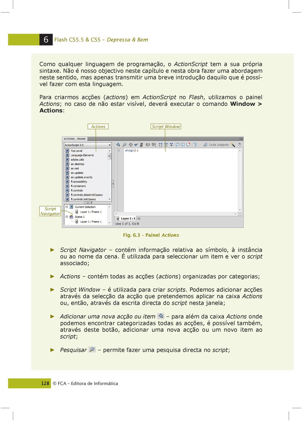 Para criarmos acções (actions) em ActionScript no Flash, utilizamos o painel Actions; no caso de não estar visível, deverá executar o comando Window > Actions: Actions Script Window Script Navigator