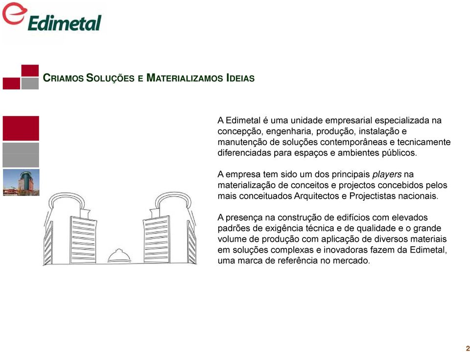 A empresa tem sido um dos principais players na materialização de conceitos e projectos concebidos pelos mais conceituados Arquitectos e Projectistas nacionais.