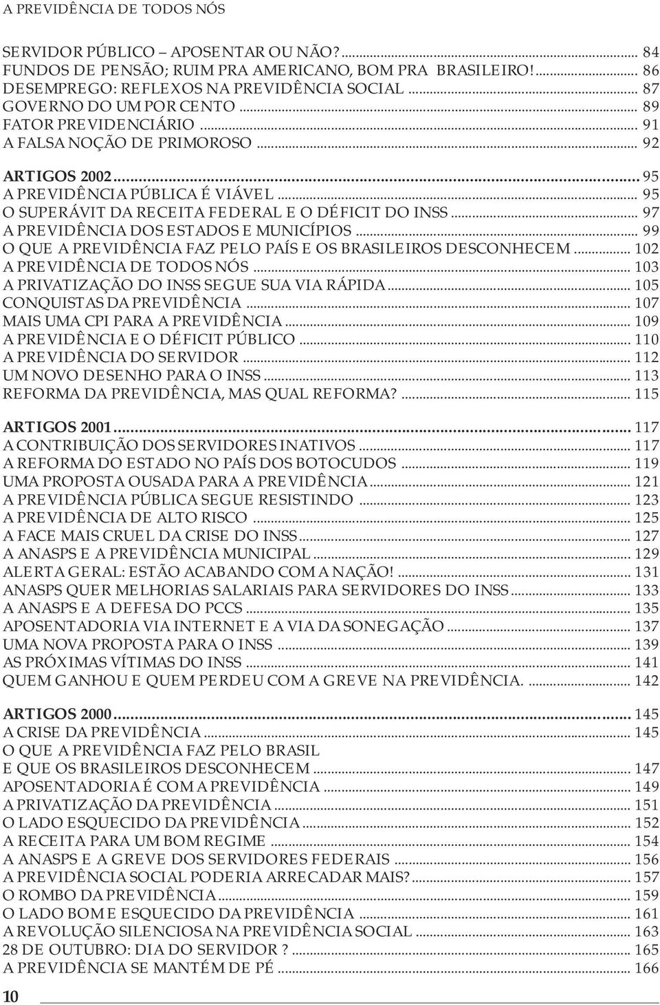 .. 97 A PREVIDÊNCIA DOS ESTADOS E MUNICÍPIOS... 99 O QUE A PREVIDÊNCIA FAZ PELO PAÍS E OS BRASILEIROS DESCONHECEM... 102 A PREVIDÊNCIA DE TODOS NÓS... 103 A PRIVATIZAÇÃO DO INSS SEGUE SUA VIA RÁPIDA.