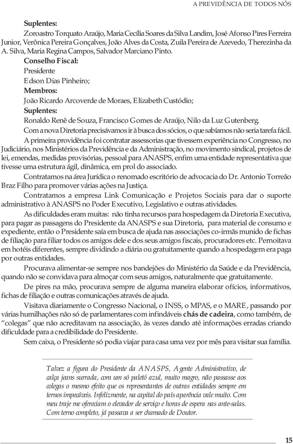 Conselho Fiscal: Presidente Edson Dias Pinheiro; Membros: João Ricardo Arcoverde de Moraes, Elizabeth Custódio; Suplentes: Ronaldo Renê de Souza, Francisco Gomes de Araújo, Nilo da Luz Gutenberg.