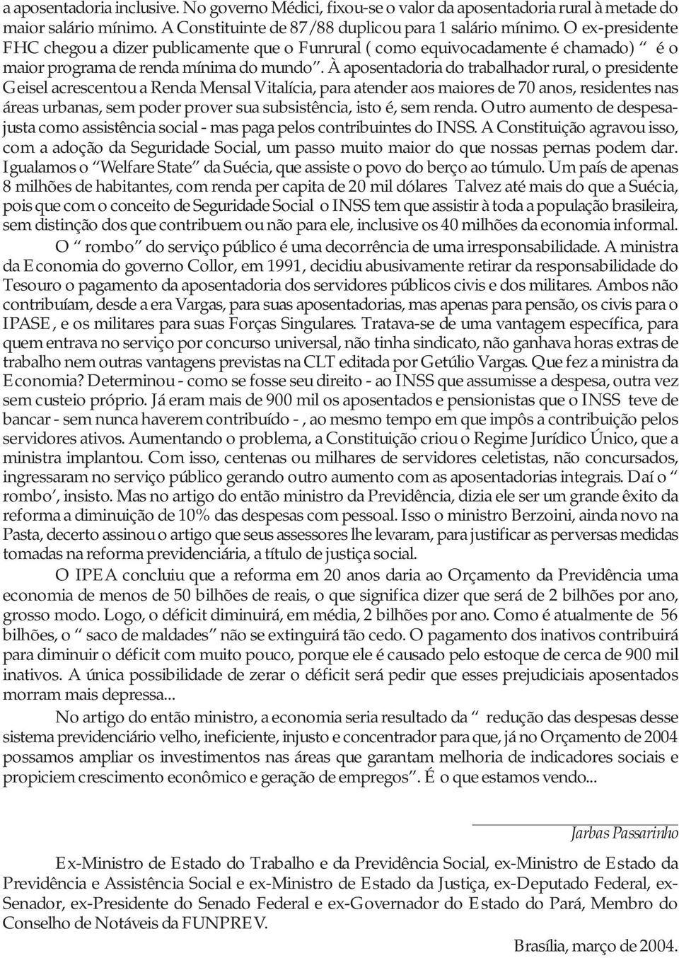 À aposentadoria do trabalhador rural, o presidente Geisel acrescentou a Renda Mensal Vitalícia, para atender aos maiores de 70 anos, residentes nas áreas urbanas, sem poder prover sua subsistência,