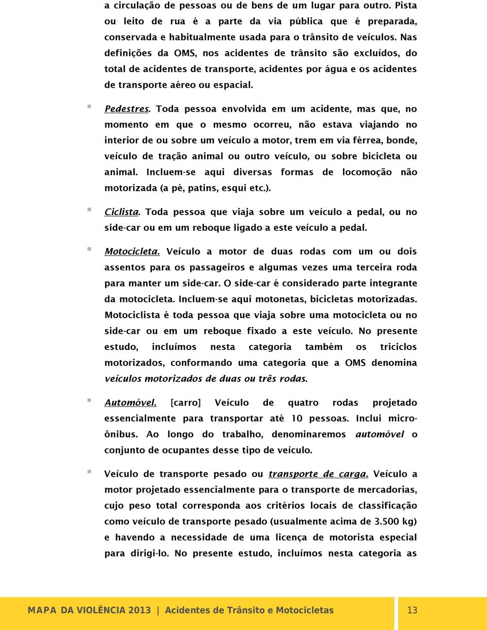 Toda pessoa envolvida em um acidente, mas que, no momento em que o mesmo ocorreu, não estava viajando no interior de ou sobre um veículo a motor, trem em via férrea, bonde, veículo de tração animal