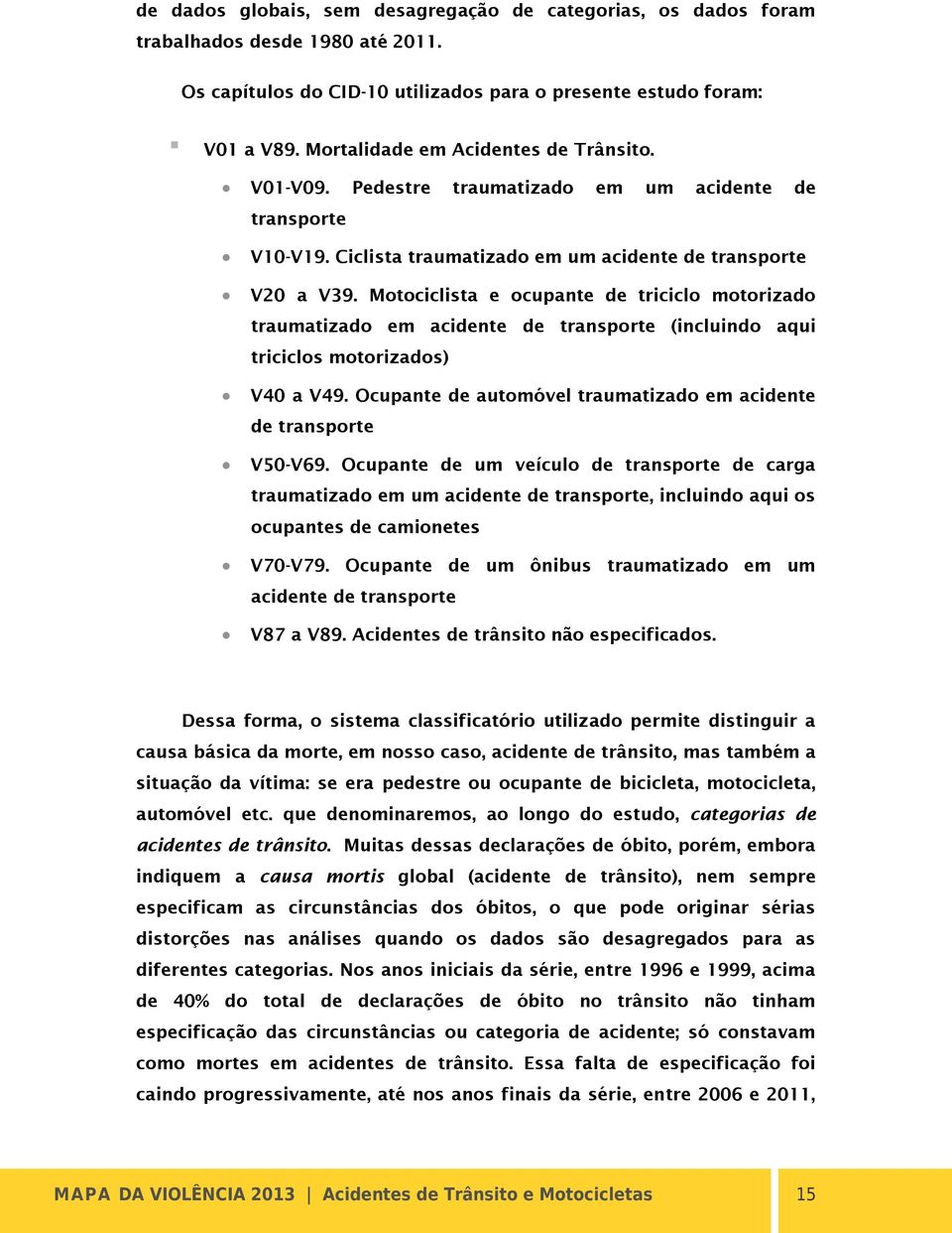 Motociclista e ocupante de triciclo motorizado traumatizado em acidente de transporte (incluindo aqui triciclos motorizados) V40 a V49.