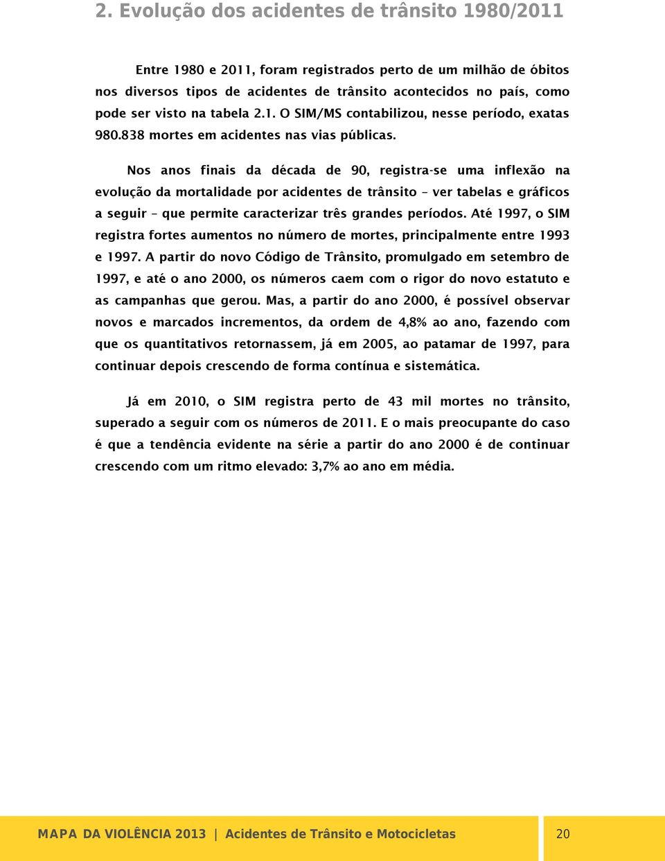 Nos anos finais da década de 90, registra-se uma inflexão na evolução da mortalidade por acidentes de trânsito ver tabelas e gráficos a seguir que permite caracterizar três grandes períodos.